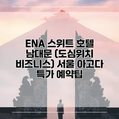 ENA 스위트 호텔 남대문 (도심위치 비즈니스) 서울 아고다 특가 예약팁