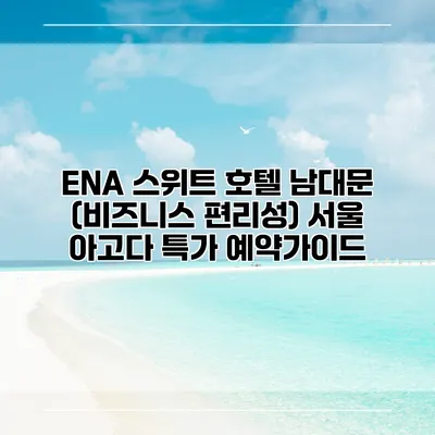 ENA 스위트 호텔 남대문 (비즈니스 편리성) 서울 아고다 특가 예약가이드
