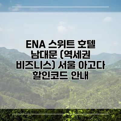 ENA 스위트 호텔 남대문 (역세권 비즈니스) 서울 아고다 할인코드 안내