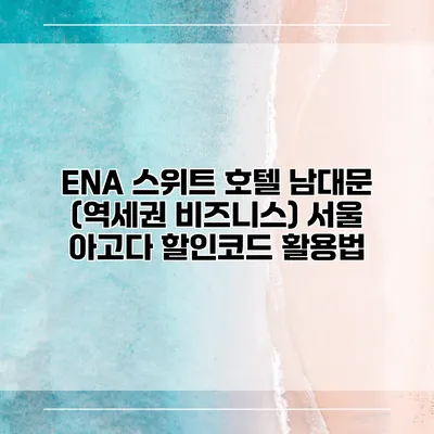 ENA 스위트 호텔 남대문 (역세권 비즈니스) 서울 아고다 할인코드 활용법