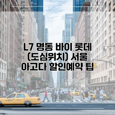 L7 명동 바이 롯데 (도심위치) 서울 아고다 할인예약 팁