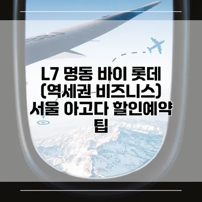 L7 명동 바이 롯데 (역세권 비즈니스) 서울 아고다 할인예약 팁