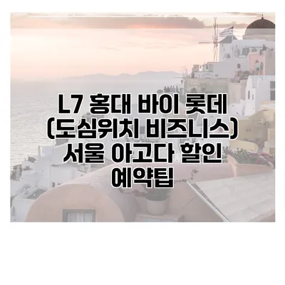 L7 홍대 바이 롯데 (도심위치 비즈니스) 서울 아고다 할인 예약팁