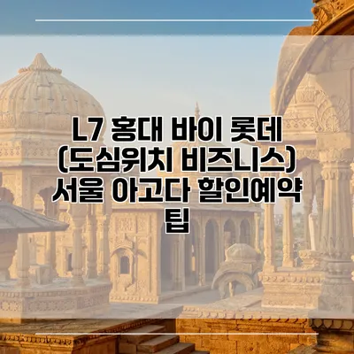 L7 홍대 바이 롯데 (도심위치 비즈니스) 서울 아고다 할인예약 팁