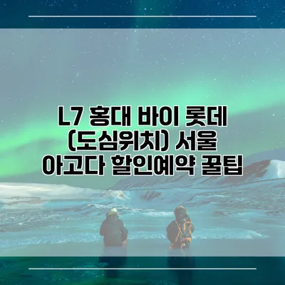 L7 홍대 바이 롯데 (도심위치) 서울 아고다 할인예약 꿀팁