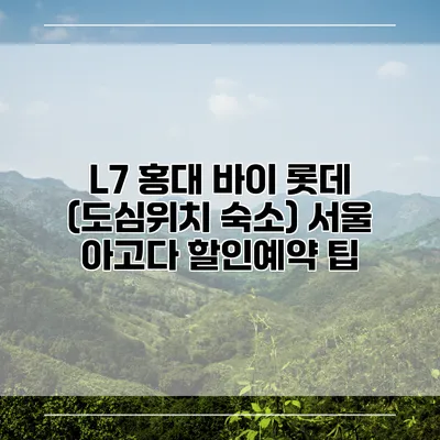 L7 홍대 바이 롯데 (도심위치 숙소) 서울 아고다 할인예약 팁