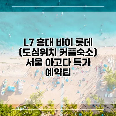 L7 홍대 바이 롯데 (도심위치 커플숙소) 서울 아고다 특가 예약팁