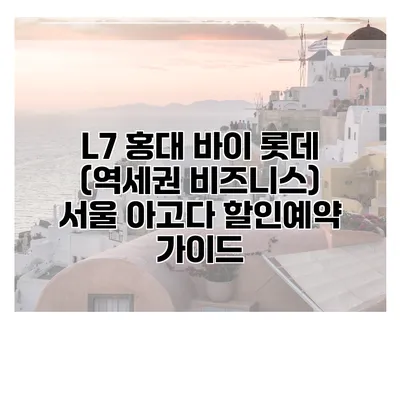 L7 홍대 바이 롯데 (역세권 비즈니스) 서울 아고다 할인예약 가이드