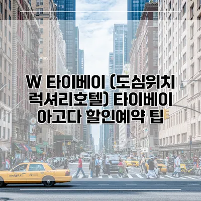 W 타이베이 (도심위치 럭셔리호텔) 타이베이 아고다 할인예약 팁
