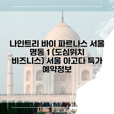 나인트리 바이 파르나스 서울 명동 1 (도심위치 비즈니스) 서울 아고다 특가 예약정보