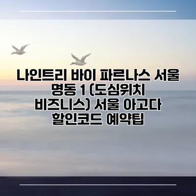 나인트리 바이 파르나스 서울 명동 1 (도심위치 비즈니스) 서울 아고다 할인코드 예약팁