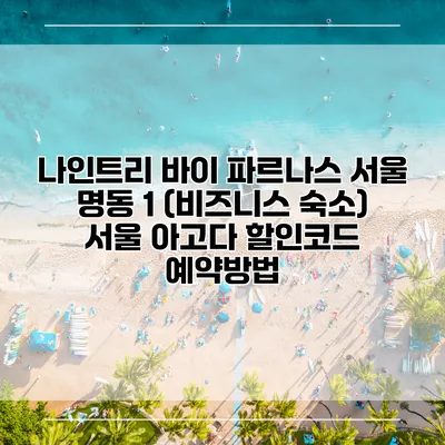 나인트리 바이 파르나스 서울 명동 1 (비즈니스 숙소) 서울 아고다 할인코드 예약방법