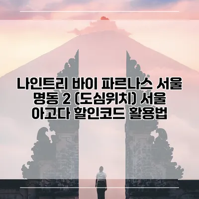 나인트리 바이 파르나스 서울 명동 2 (도심위치) 서울 아고다 할인코드 활용법