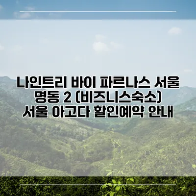 나인트리 바이 파르나스 서울 명동 2 (비즈니스숙소) 서울 아고다 할인예약 안내
