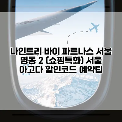 나인트리 바이 파르나스 서울 명동 2 (쇼핑특화) 서울 아고다 할인코드 예약팁