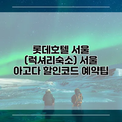 롯데호텔 서울 (럭셔리숙소) 서울 아고다 할인코드 예약팁