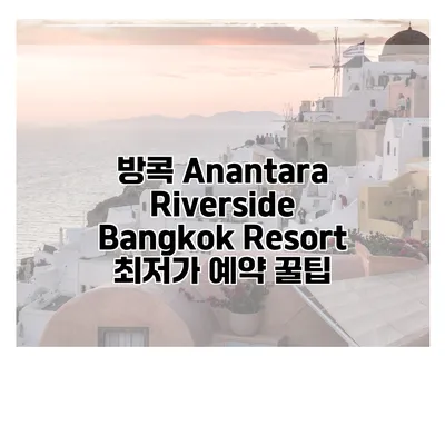 방콕 Anantara Riverside Bangkok Resort 최저가 예약 꿀팁