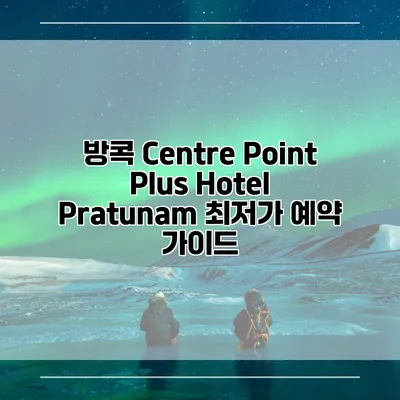 방콕 Centre Point Plus Hotel Pratunam 최저가 예약 가이드