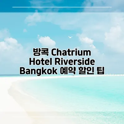 방콕 Chatrium Hotel Riverside Bangkok 예약 할인 팁