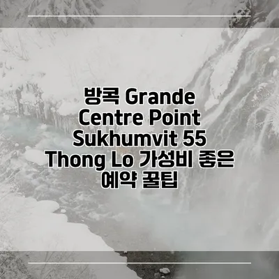 방콕 Grande Centre Point Sukhumvit 55 Thong Lo 가성비 좋은 예약 꿀팁