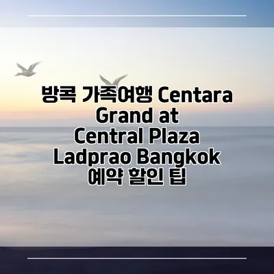 방콕 가족여행 Centara Grand at Central Plaza Ladprao Bangkok 예약 할인 팁