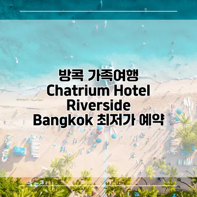 방콕 가족여행 Chatrium Hotel Riverside Bangkok 최저가 예약
