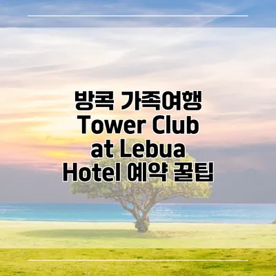 방콕 가족여행 Tower Club at Lebua Hotel 예약 꿀팁