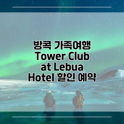 방콕 가족여행 Tower Club at Lebua Hotel 할인 예약