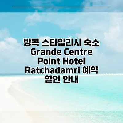 방콕 스타일리시 숙소 Grande Centre Point Hotel Ratchadamri 예약 할인 안내