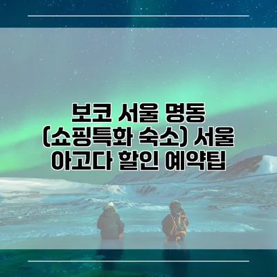 보코 서울 명동 (쇼핑특화 숙소) 서울 아고다 할인 예약팁