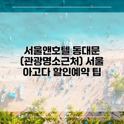 서울앤호텔 동대문 (관광명소근처) 서울 아고다 할인예약 팁