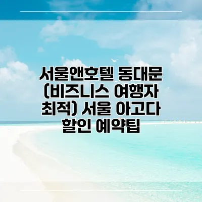 서울앤호텔 동대문 (비즈니스 여행자 최적) 서울 아고다 할인 예약팁