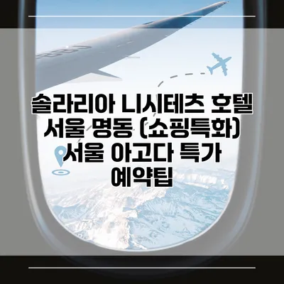 솔라리아 니시테츠 호텔 서울 명동 (쇼핑특화) 서울 아고다 특가 예약팁