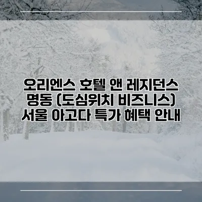 오리엔스 호텔 앤 레지던스 명동 (도심위치 비즈니스) 서울 아고다 특가 혜택 안내