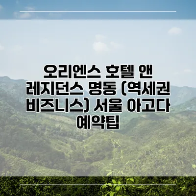 오리엔스 호텔 앤 레지던스 명동 (역세권 비즈니스) 서울 아고다 예약팁