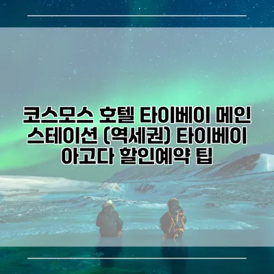코스모스 호텔 타이베이 메인 스테이션 (역세권) 타이베이 아고다 할인예약 팁