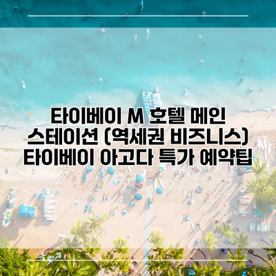 타이베이 M 호텔 메인 스테이션 (역세권 비즈니스) 타이베이 아고다 특가 예약팁