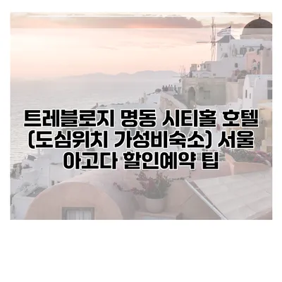 트레블로지 명동 시티홀 호텔 (도심위치 가성비숙소) 서울 아고다 할인예약 팁