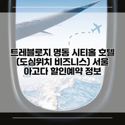 트레블로지 명동 시티홀 호텔 (도심위치 비즈니스) 서울 아고다 할인예약 정보