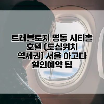 트레블로지 명동 시티홀 호텔 (도심위치 역세권) 서울 아고다 할인예약 팁