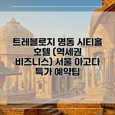 트레블로지 명동 시티홀 호텔 (역세권 비즈니스) 서울 아고다 특가 예약팁