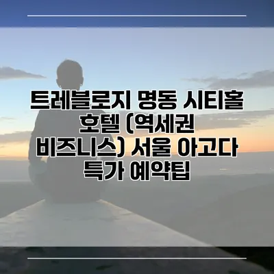 트레블로지 명동 시티홀 호텔 (역세권 비즈니스) 서울 아고다 특가 예약팁