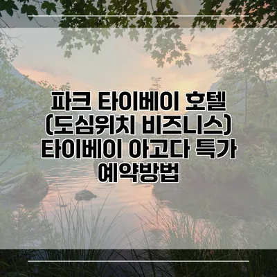 파크 타이베이 호텔 (도심위치 비즈니스) 타이베이 아고다 특가 예약방법