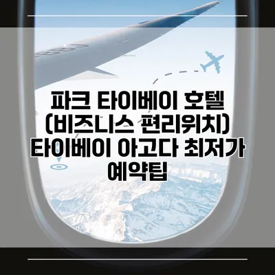 파크 타이베이 호텔 (비즈니스 편리위치) 타이베이 아고다 최저가 예약팁