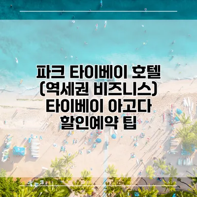 파크 타이베이 호텔 (역세권 비즈니스) 타이베이 아고다 할인예약 팁