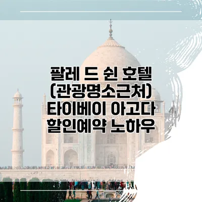 팔레 드 쉰 호텔 (관광명소근처) 타이베이 아고다 할인예약 노하우