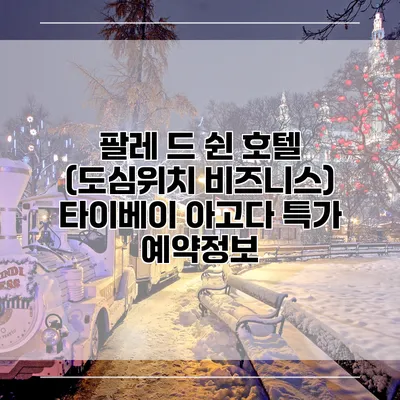 팔레 드 쉰 호텔 (도심위치 비즈니스) 타이베이 아고다 특가 예약정보