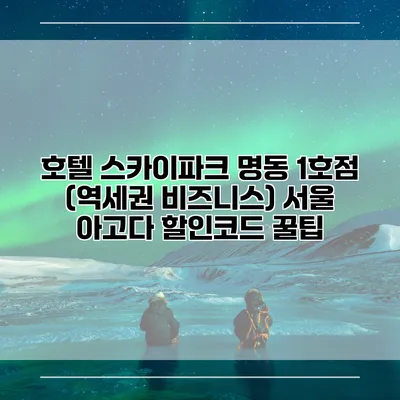 호텔 스카이파크 명동 1호점 (역세권 비즈니스) 서울 아고다 할인코드 꿀팁