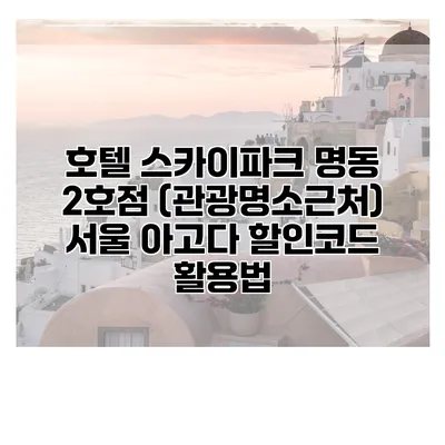 호텔 스카이파크 명동 2호점 (관광명소근처) 서울 아고다 할인코드 활용법