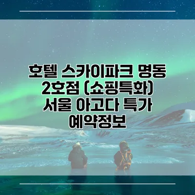 호텔 스카이파크 명동 2호점 (쇼핑특화) 서울 아고다 특가 예약정보
